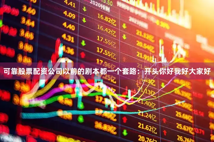 可靠股票配资公司以前的剧本都一个套路：开头你好我好大家好