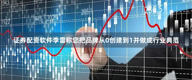 证券配资软件李雷称您把品牌从0创建到1并做成行业典范