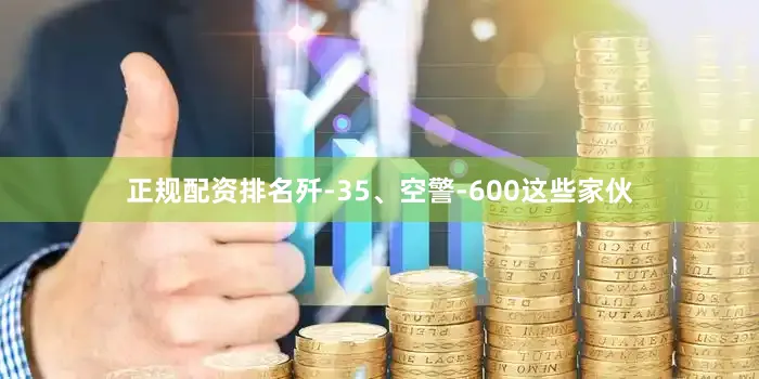 正规配资排名歼-35、空警-600这些家伙