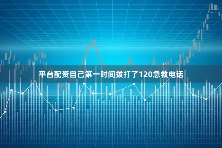 平台配资自己第一时间拨打了120急救电话