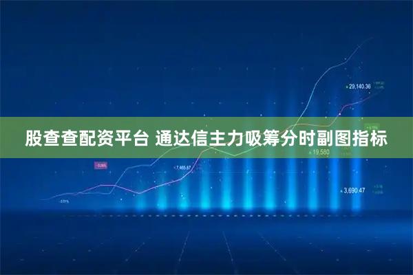 股查查配资平台 通达信主力吸筹分时副图指标