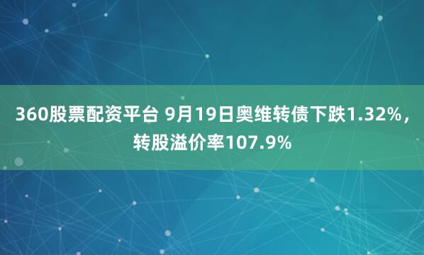 360股票配资平台 9月19日奥维转债下跌1.32%，转股溢价率107.9%