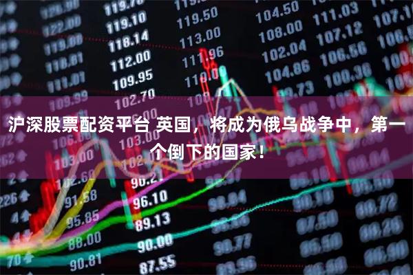 沪深股票配资平台 英国，将成为俄乌战争中，第一个倒下的国家！