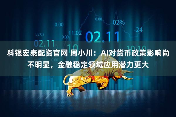 科银宏泰配资官网 周小川：AI对货币政策影响尚不明显，金融稳定领域应用潜力更大