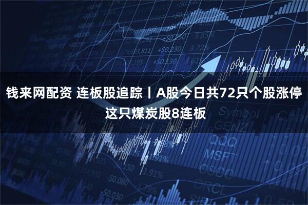 钱来网配资 连板股追踪丨A股今日共72只个股涨停 这只煤炭股8连板