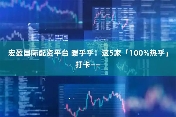 宏盈国际配资平台 暖乎乎！这5家「100%热乎」打卡——