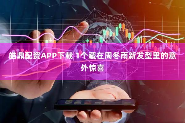 皓鼎配资APP下载 1个藏在周冬雨新发型里的意外惊喜