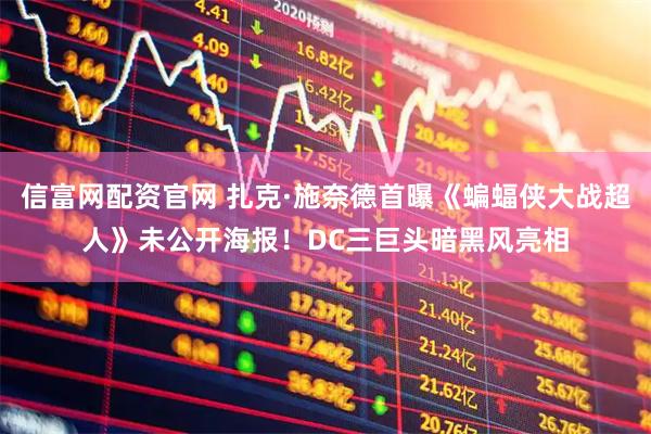 信富网配资官网 扎克·施奈德首曝《蝙蝠侠大战超人》未公开海报！DC三巨头暗黑风亮相