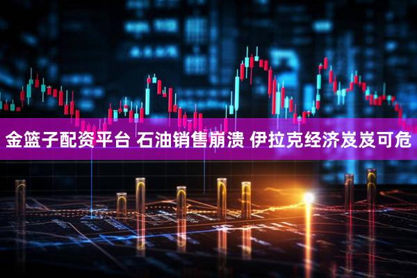 金篮子配资平台 石油销售崩溃 伊拉克经济岌岌可危