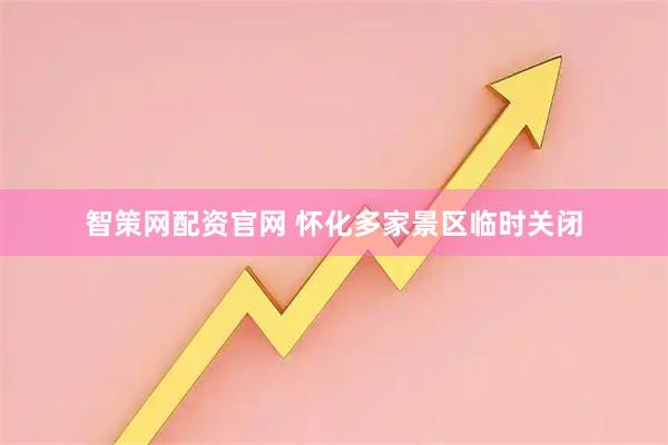 智策网配资官网 怀化多家景区临时关闭
