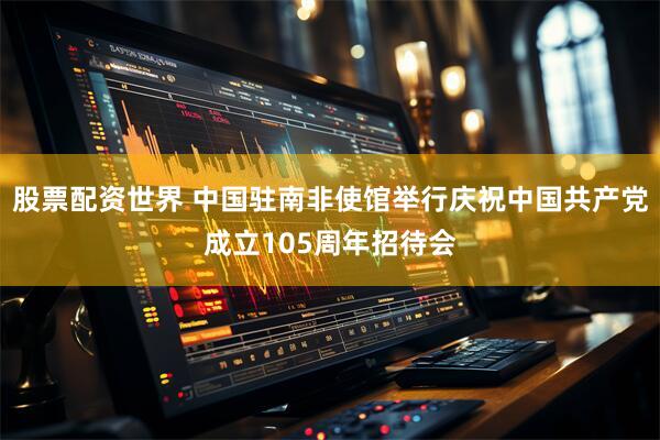 股票配资世界 中国驻南非使馆举行庆祝中国共产党成立105周年招待会